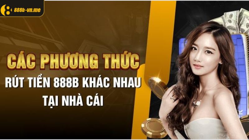 Danh sách các hình thức rút tiền 888B từ nhà cái