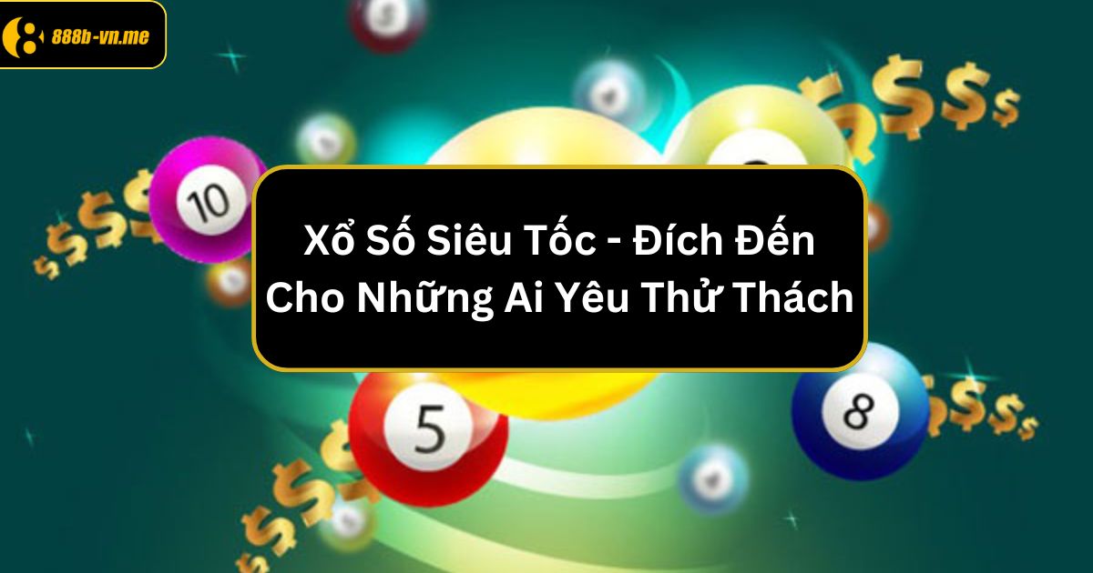 Xổ Số Siêu Tốc 888B - Đích Đến Cho Những Ai Yêu Thử Thách 1 xo so sieu toc