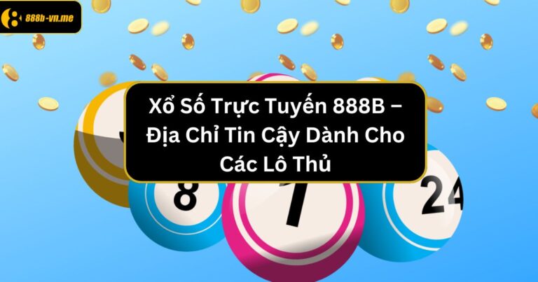 Xổ Số Trực Tuyến 888B – Địa Chỉ Tin Cậy Dành Cho Các Lô Thủ 34 xo so truc tuyen 888b